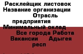 Расклейщик листовок › Название организации ­ Ego › Отрасль предприятия ­ BTL › Минимальный оклад ­ 20 000 - Все города Работа » Вакансии   . Адыгея респ.